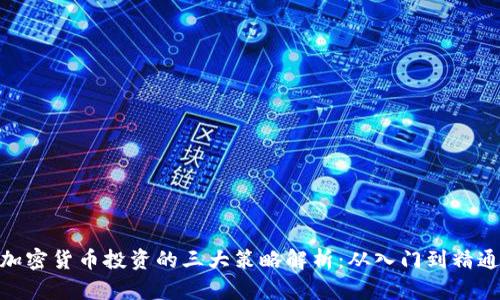 加密货币投资的三大策略解析：从入门到精通
