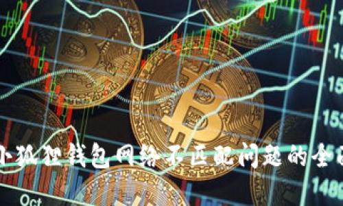 解决小狐狸钱包网络不匹配问题的全面指南