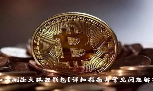 如何删除火狐狸钱包？详细指南与常见问题解答