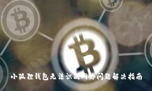 小狐狸钱包无法识别网络问题解决指南