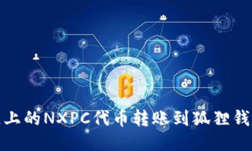 如何将BNB链上的NXPC代币转账到狐狸钱包的详细指南