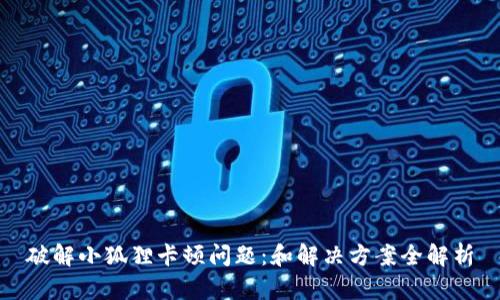 破解小狐狸卡顿问题：和解决方案全解析